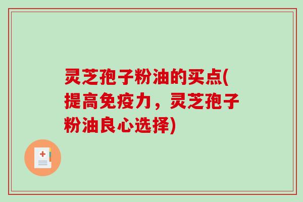 灵芝孢子粉油的买点(提高免疫力，灵芝孢子粉油良心选择)