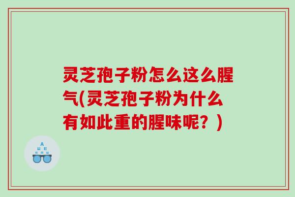 灵芝孢子粉怎么这么腥气(灵芝孢子粉为什么有如此重的腥味呢？)