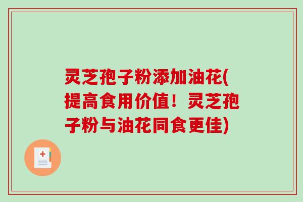 灵芝孢子粉添加油花(提高食用价值！灵芝孢子粉与油花同食更佳)