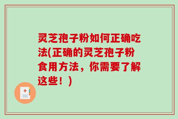 灵芝孢子粉如何正确吃法(正确的灵芝孢子粉食用方法，你需要了解这些！)