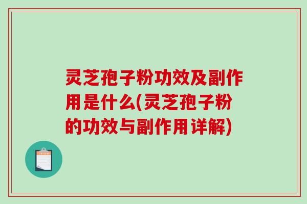 灵芝孢子粉功效及副作用是什么(灵芝孢子粉的功效与副作用详解)