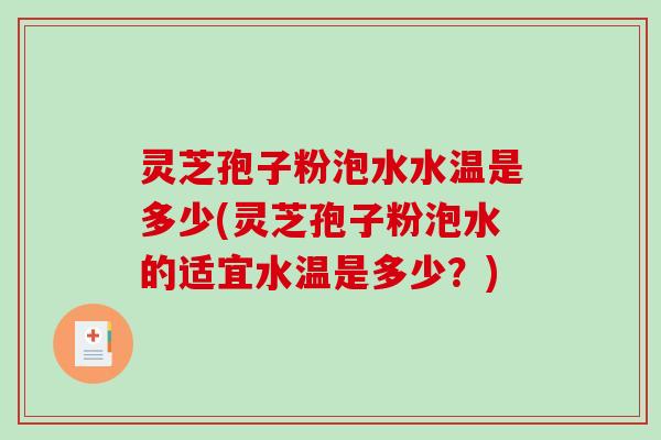灵芝孢子粉泡水水温是多少(灵芝孢子粉泡水的适宜水温是多少？)