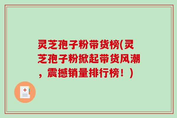 灵芝孢子粉带货榜(灵芝孢子粉掀起带货风潮，震撼销量排行榜！)