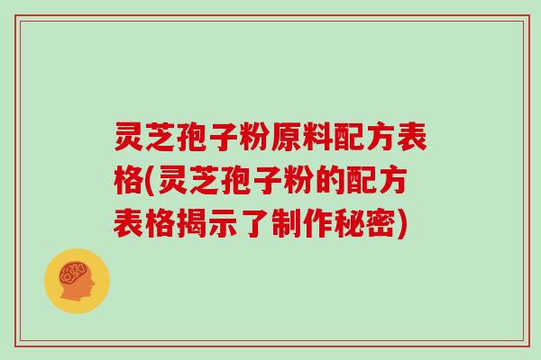 灵芝孢子粉原料配方表格(灵芝孢子粉的配方表格揭示了制作秘密)