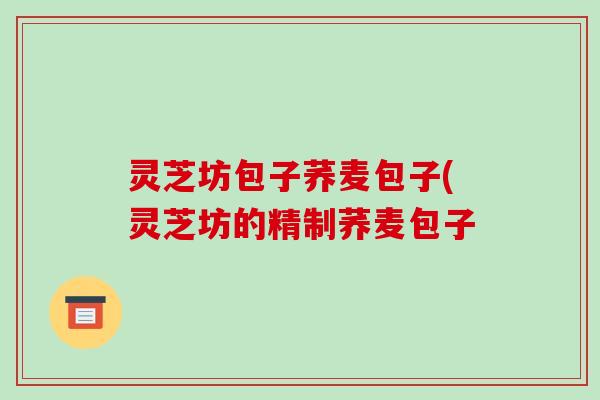 灵芝坊包子荞麦包子(灵芝坊的精制荞麦包子