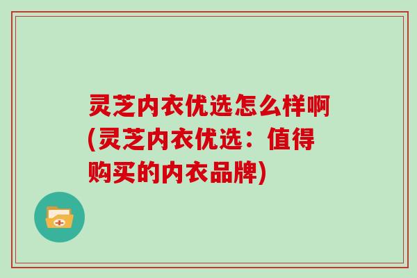 灵芝内衣优选怎么样啊(灵芝内衣优选：值得购买的内衣品牌)