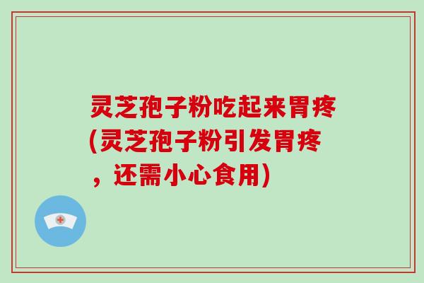 灵芝孢子粉吃起来胃疼(灵芝孢子粉引发胃疼，还需小心食用)