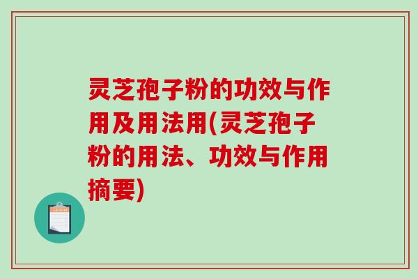 灵芝孢子粉的功效与作用及用法用(灵芝孢子粉的用法、功效与作用摘要)