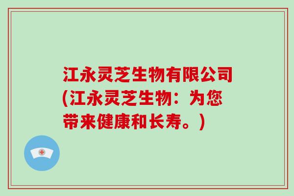 江永灵芝生物有限公司(江永灵芝生物：为您带来健康和长寿。)