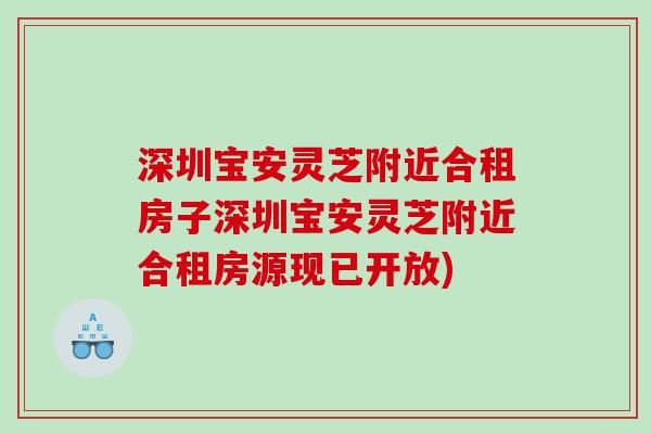 深圳宝安灵芝附近合租房子深圳宝安灵芝附近合租房源现已开放)