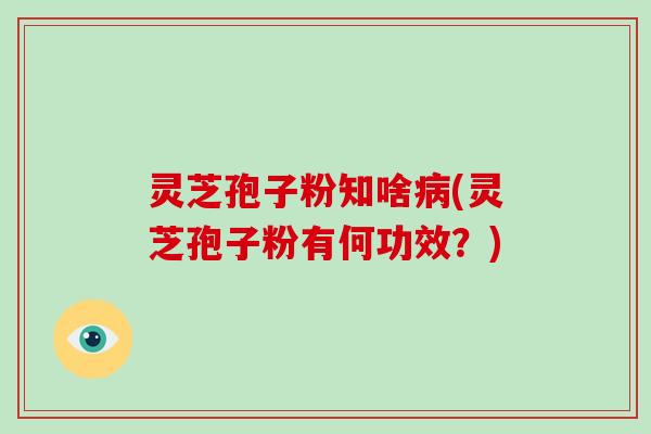 灵芝孢子粉知啥(灵芝孢子粉有何功效？)