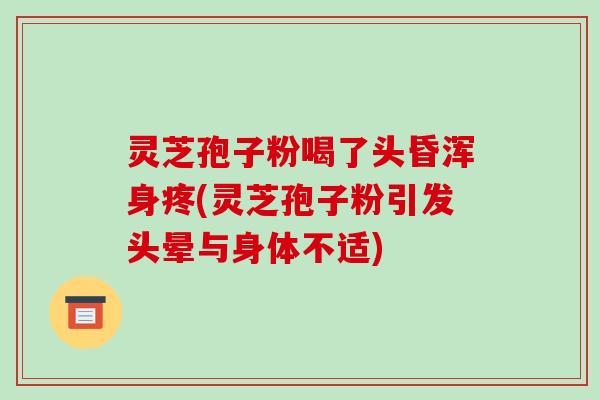 灵芝孢子粉喝了头昏浑身疼(灵芝孢子粉引发头晕与身体不适)
