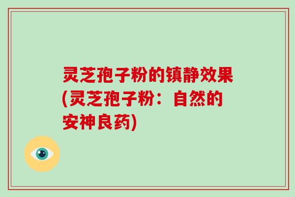 灵芝孢子粉的效果(灵芝孢子粉：自然的安神良药)