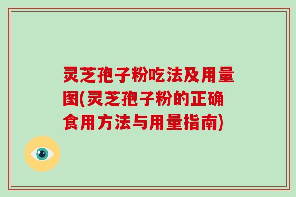 灵芝孢子粉吃法及用量图(灵芝孢子粉的正确食用方法与用量指南)