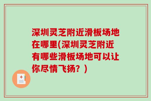 深圳灵芝附近滑板场地在哪里(深圳灵芝附近有哪些滑板场地可以让你尽情飞扬？)