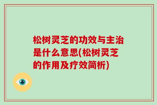松树灵芝的功效与主是什么意思(松树灵芝的作用及疗效简析)