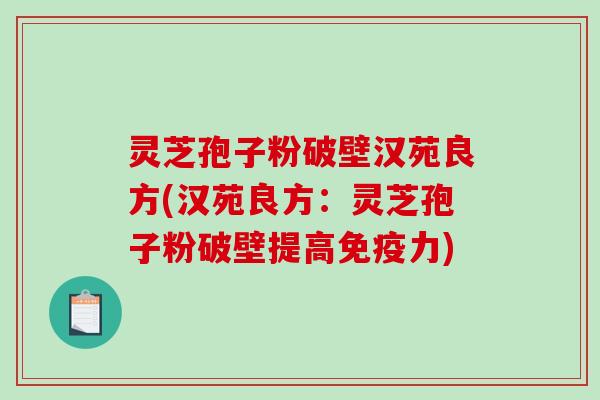 灵芝孢子粉破壁汉苑良方(汉苑良方：灵芝孢子粉破壁提高免疫力)