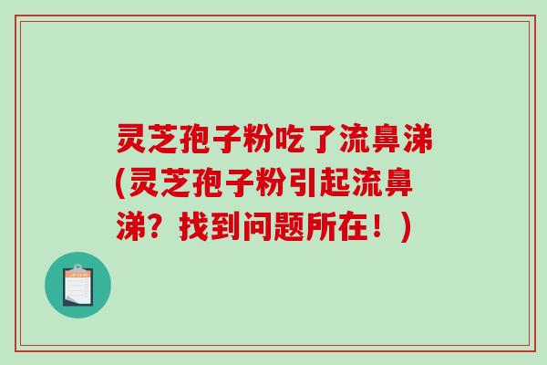 灵芝孢子粉吃了流鼻涕(灵芝孢子粉引起流鼻涕？找到问题所在！)