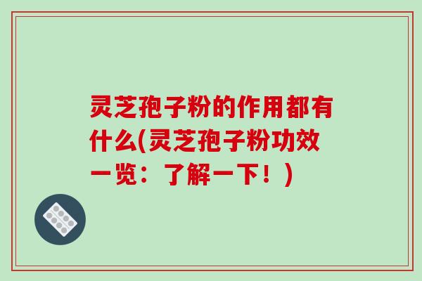 灵芝孢子粉的作用都有什么(灵芝孢子粉功效一览：了解一下！)