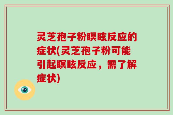 灵芝孢子粉瞑眩反应的症状(灵芝孢子粉可能引起瞑眩反应，需了解症状)