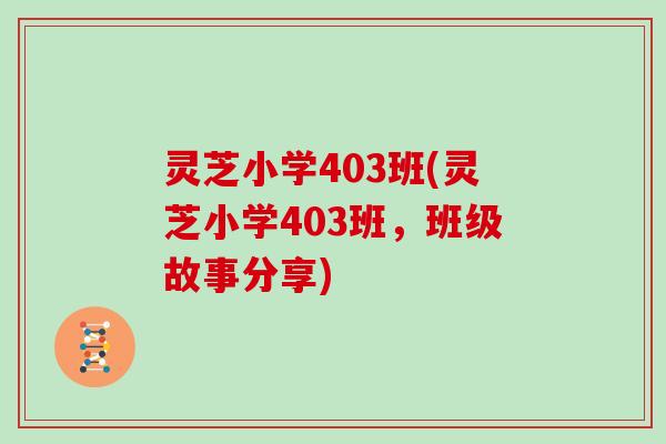 灵芝小学403班(灵芝小学403班，班级故事分享)