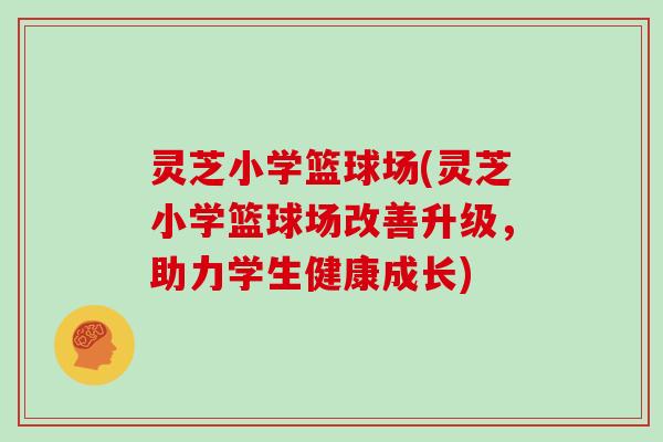 灵芝小学篮球场(灵芝小学篮球场改善升级，助力学生健康成长)