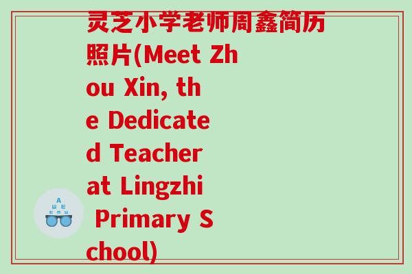 灵芝小学老师周鑫简历照片(Meet Zhou Xin, the Dedicated Teacher at Lingzhi Primary School)