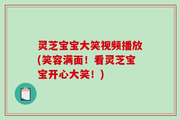 灵芝宝宝大笑视频播放(笑容满面！看灵芝宝宝开心大笑！)