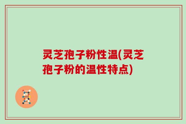 灵芝孢子粉性温(灵芝孢子粉的温性特点)