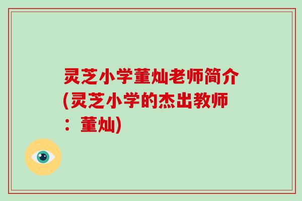 灵芝小学董灿老师简介(灵芝小学的杰出教师：董灿)