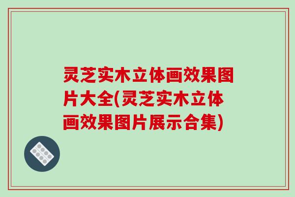 灵芝实木立体画效果图片大全(灵芝实木立体画效果图片展示合集)