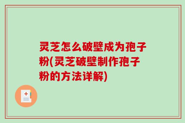 灵芝怎么破壁成为孢子粉(灵芝破壁制作孢子粉的方法详解)