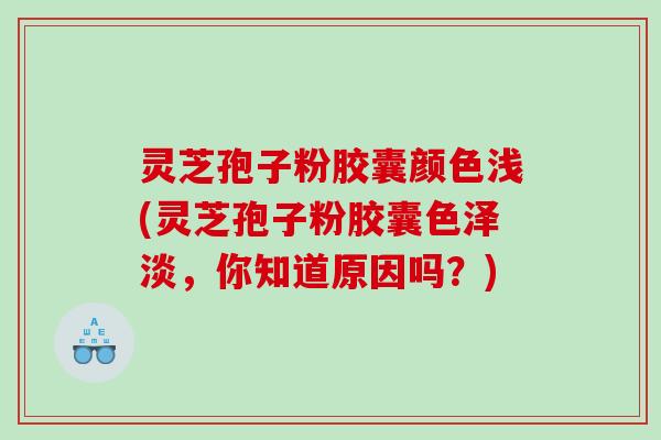 灵芝孢子粉胶囊颜色浅(灵芝孢子粉胶囊色泽淡，你知道原因吗？)