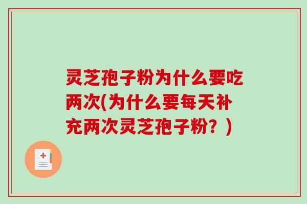 灵芝孢子粉为什么要吃两次(为什么要每天补充两次灵芝孢子粉？)