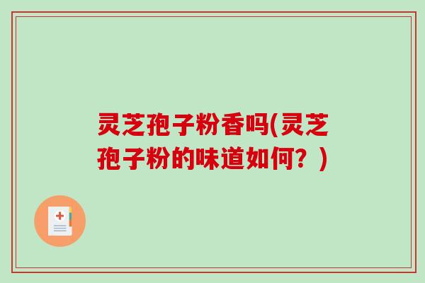 灵芝孢子粉香吗(灵芝孢子粉的味道如何？)