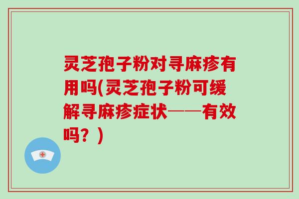 灵芝孢子粉对寻麻疹有用吗(灵芝孢子粉可缓解寻麻疹症状──有效吗？)