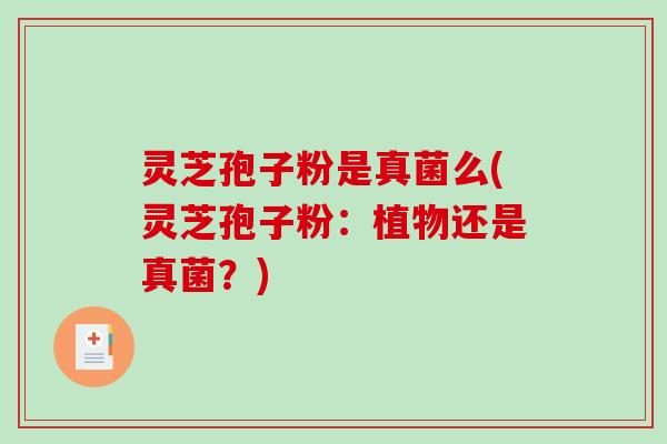 灵芝孢子粉是真菌么(灵芝孢子粉：植物还是真菌？)