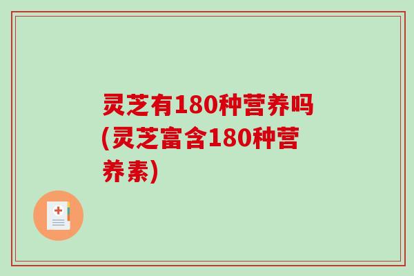 灵芝有180种营养吗(灵芝富含180种营养素)