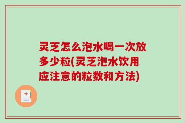 灵芝怎么泡水喝一次放多少粒(灵芝泡水饮用应注意的粒数和方法)