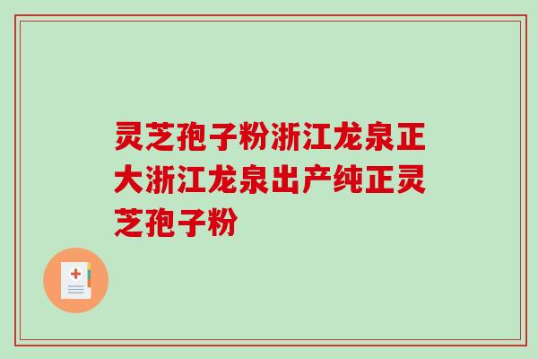 灵芝孢子粉浙江龙泉正大浙江龙泉出产纯正灵芝孢子粉