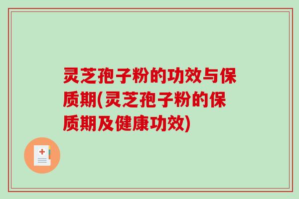 灵芝孢子粉的功效与保质期(灵芝孢子粉的保质期及健康功效)