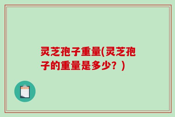 灵芝孢子重量(灵芝孢子的重量是多少？)