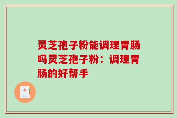 灵芝孢子粉能调理吗灵芝孢子粉：调理的好帮手