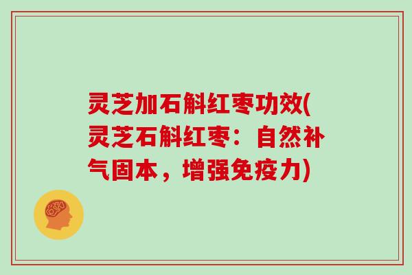 灵芝加石斛红枣功效(灵芝石斛红枣：自然固本，增强免疫力)