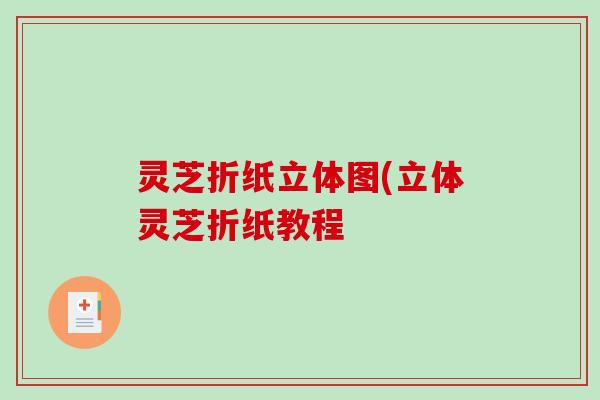 灵芝折纸立体图(立体灵芝折纸教程 灵芝折纸立体图(立体灵芝折纸教程
