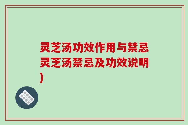 灵芝汤功效作用与禁忌灵芝汤禁忌及功效说明)