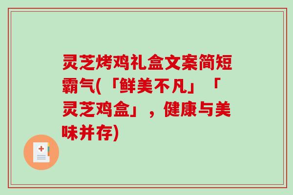 灵芝烤鸡礼盒文案简短霸气(「鲜美不凡」「灵芝鸡盒」，健康与美味并存)