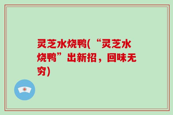 灵芝水烧鸭(“灵芝水烧鸭”出新招，回味无穷)