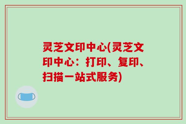 灵芝文印中心(灵芝文印中心：打印、复印、扫描一站式服务)