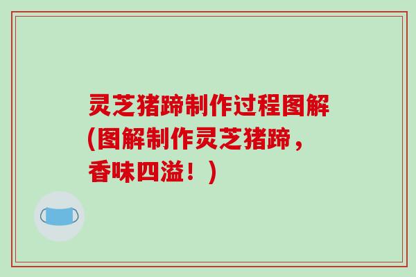 灵芝猪蹄制作过程图解(图解制作灵芝猪蹄，香味四溢！)